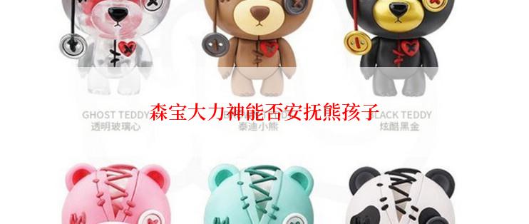 森宝大力神能否安抚熊孩子