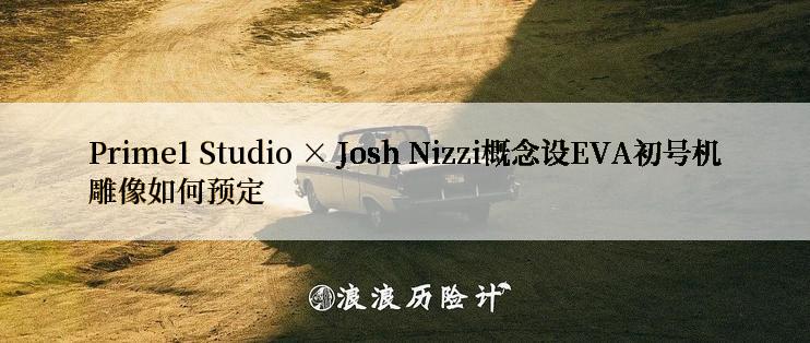 Prime1 Studio × Josh Nizzi概念设EVA初号机雕像如何预定