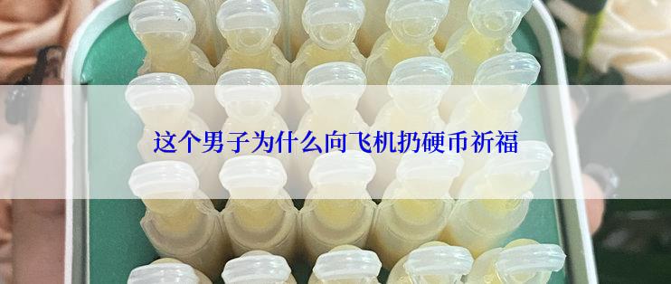 这个男子为什么向飞机扔硬币祈福