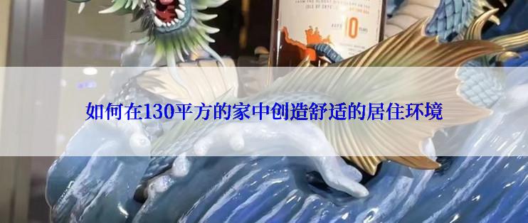 如何在130平方的家中创造舒适的居住环境