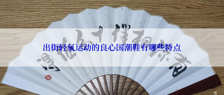 出街轻氧运动的良心国潮鞋有哪些特点