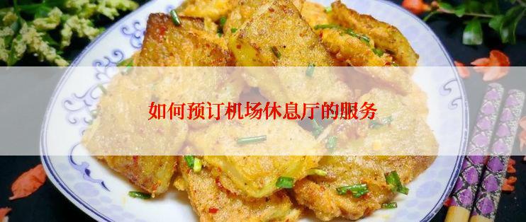 如何预订机场休息厅的服务