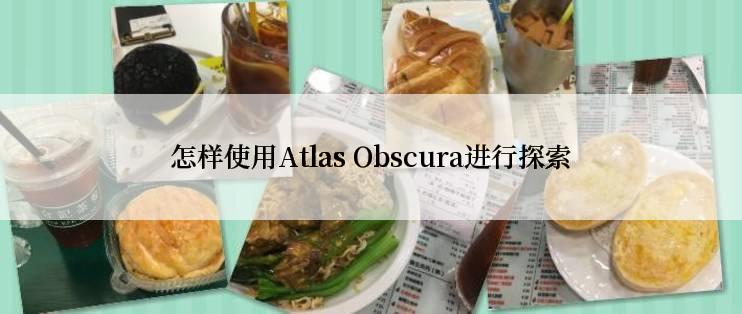 怎样使用Atlas Obscura进行探索