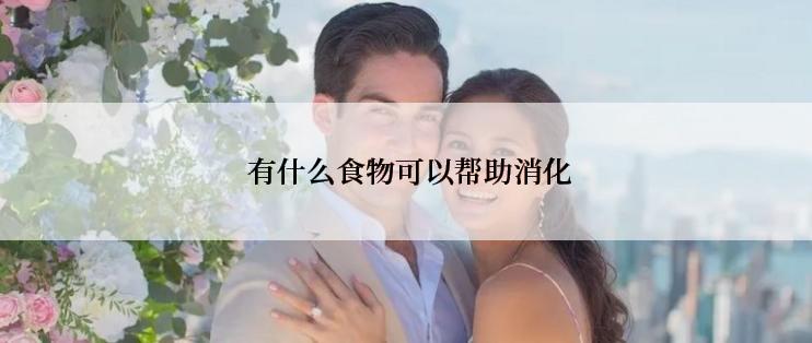  有什么食物可以帮助消化