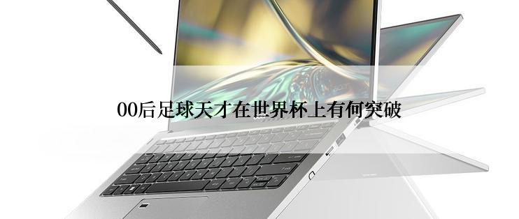 00后足球天才在世界杯上有何突破