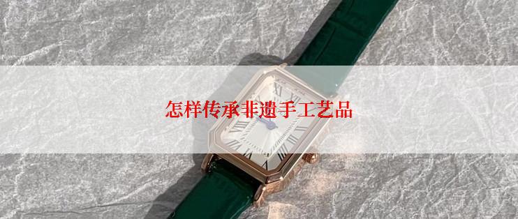 怎样传承非遗手工艺品
