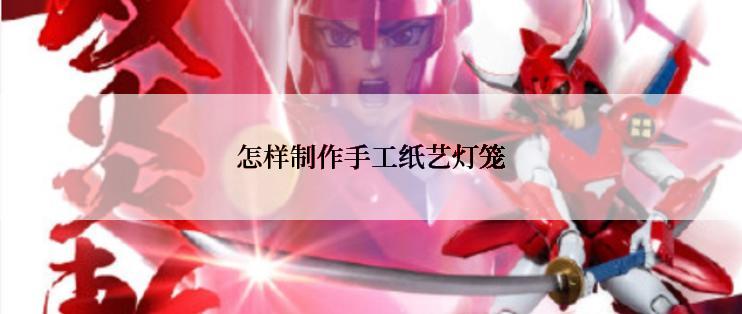 怎样制作手工纸艺灯笼