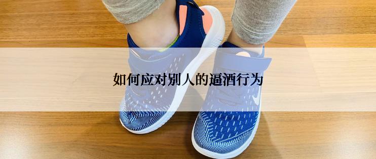 如何应对别人的逼酒行为