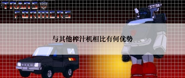 与其他榨汁机相比有何优势