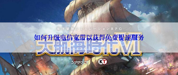 如何升级电信宽带以获得免费提速服务