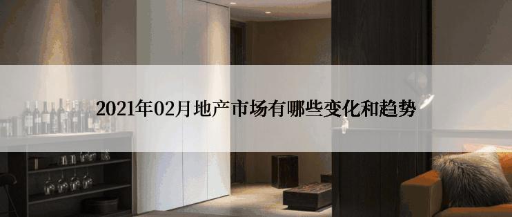 2021年02月地产市场有哪些变化和趋势