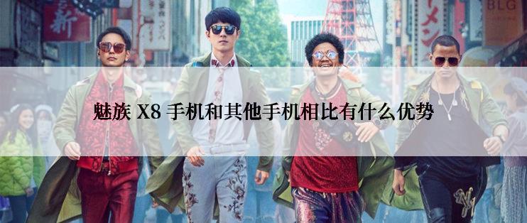魅族 X8 手机和其他手机相比有什么优势