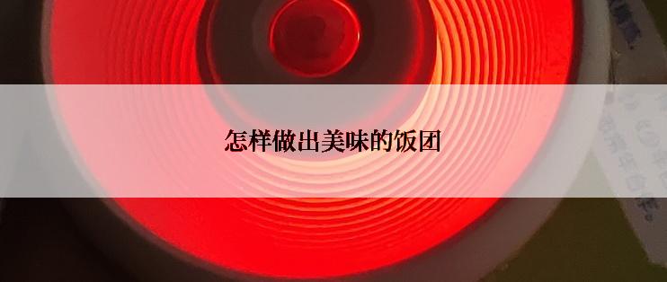 怎样做出美味的饭团