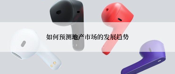 如何预测地产市场的发展趋势