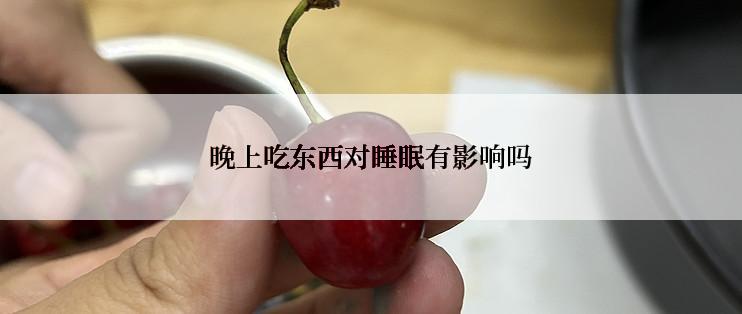 晚上吃东西对睡眠有影响吗