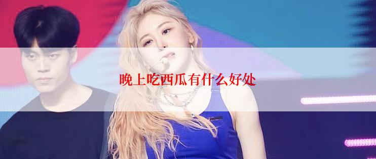 晚上吃西瓜有什么好处