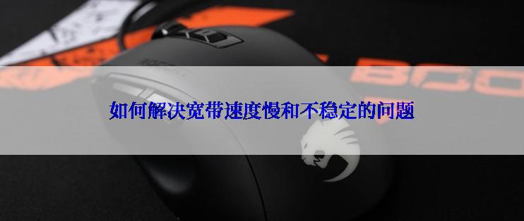 如何解决宽带速度慢和不稳定的问题