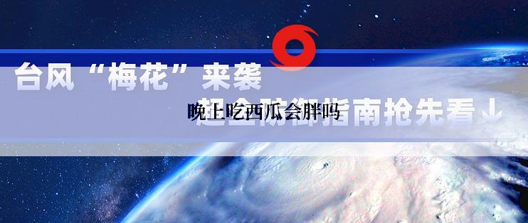 晚上吃西瓜会胖吗