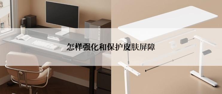 怎样强化和保护皮肤屏障