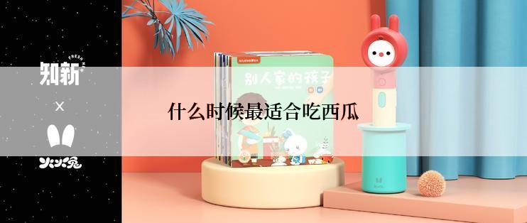 什么时候最适合吃西瓜