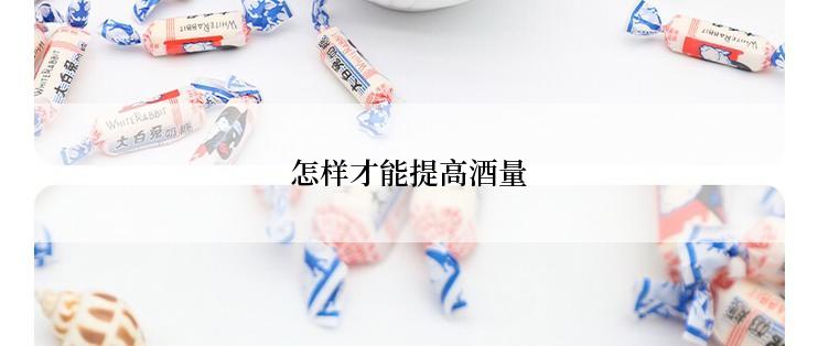 怎样才能提高酒量
