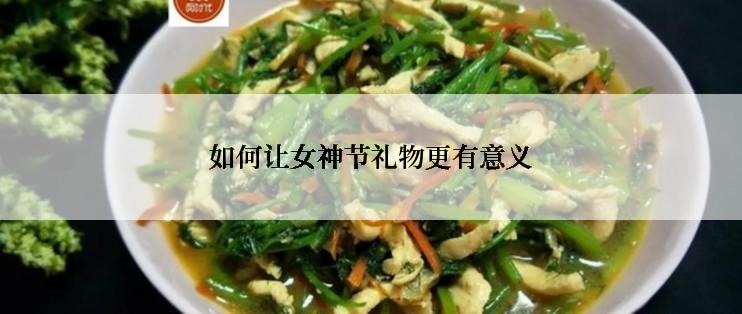 如何让女神节礼物更有意义