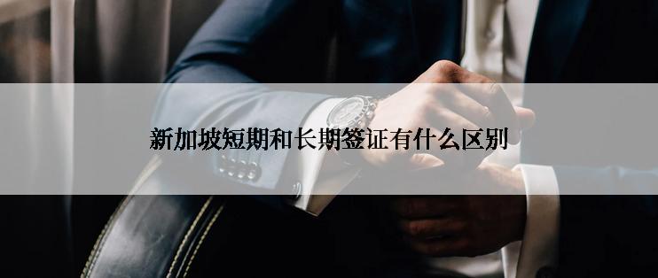 新加坡短期和长期签证有什么区别