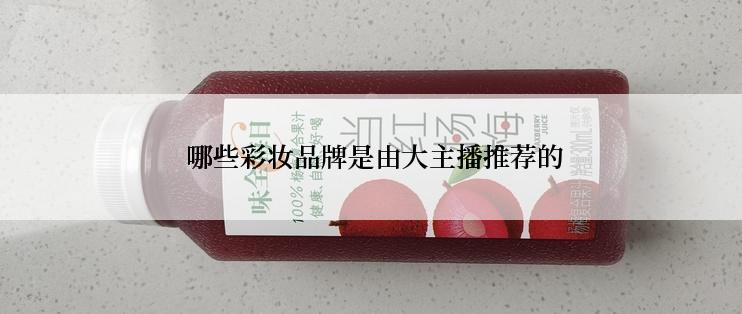  哪些彩妆品牌是由大主播推荐的