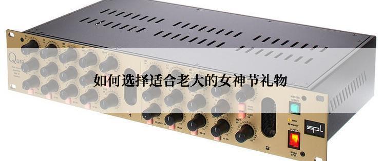 如何选择适合老大的女神节礼物