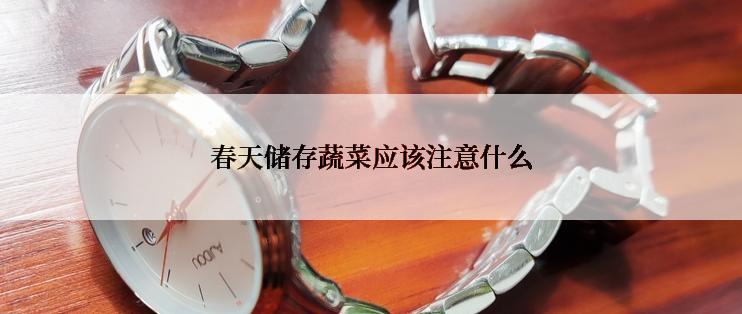 春天储存蔬菜应该注意什么
