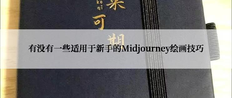 有没有一些适用于新手的Midjourney绘画技巧