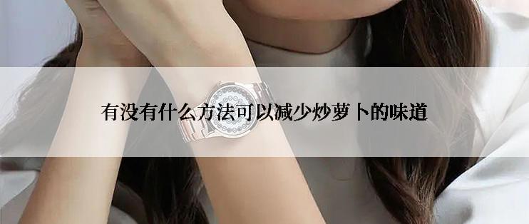 有没有什么方法可以减少炒萝卜的味道