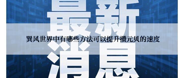  巽风世界中有哪些方法可以提升攒元贝的速度