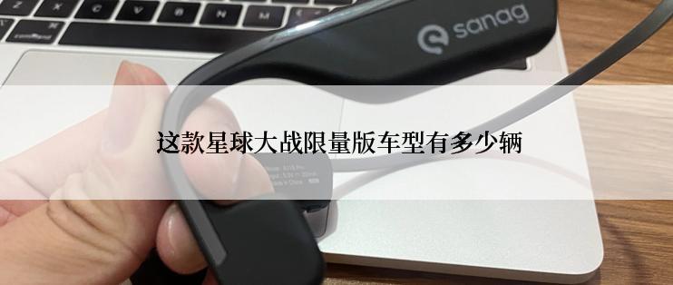 这款星球大战限量版车型有多少辆