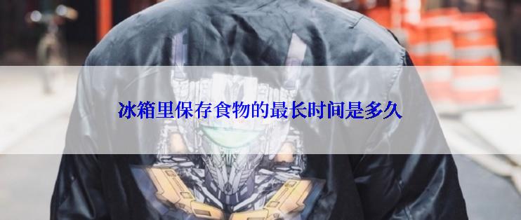 冰箱里保存食物的最长时间是多久