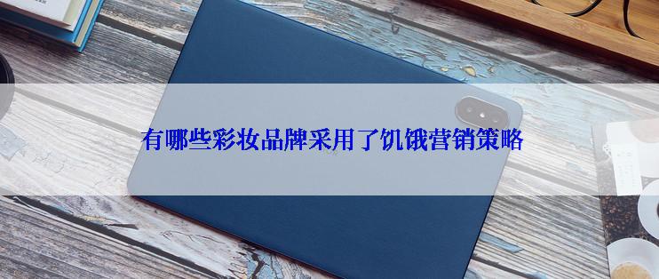  有哪些彩妆品牌采用了饥饿营销策略