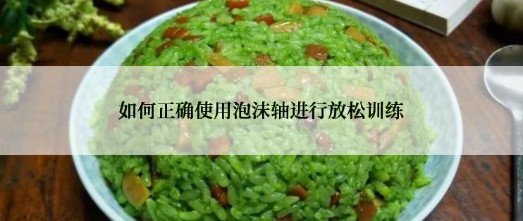 如何正确使用泡沫轴进行放松训练