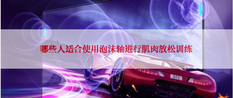 哪些人适合使用泡沫轴进行肌肉放松训练