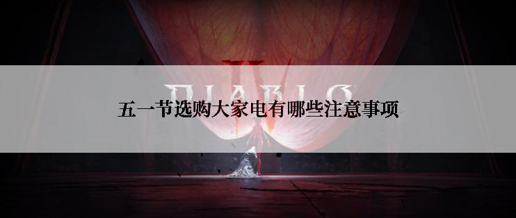 五一节选购大家电有哪些注意事项