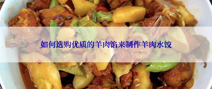 如何选购优质的羊肉馅来制作羊肉水饺