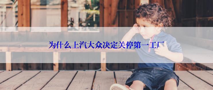 为什么上汽大众决定关停第一工厂