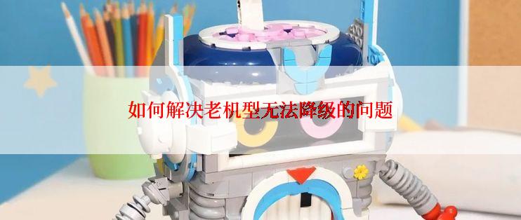 如何解决老机型无法降级的问题