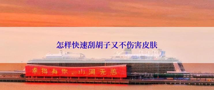 怎样快速刮胡子又不伤害皮肤