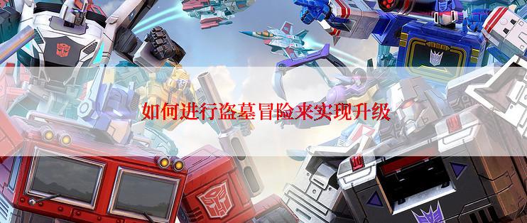  如何进行盗墓冒险来实现升级