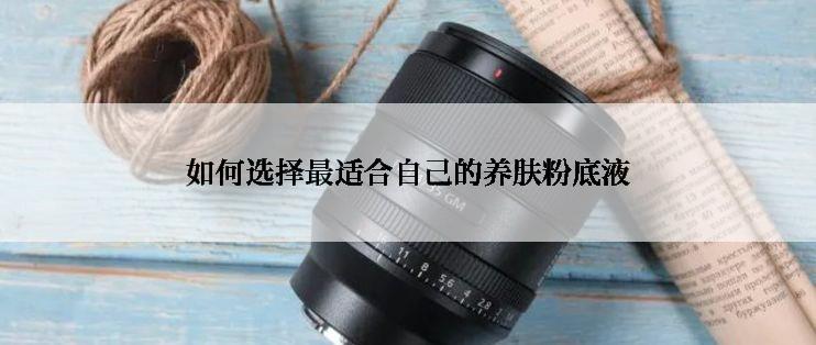 如何选择最适合自己的养肤粉底液