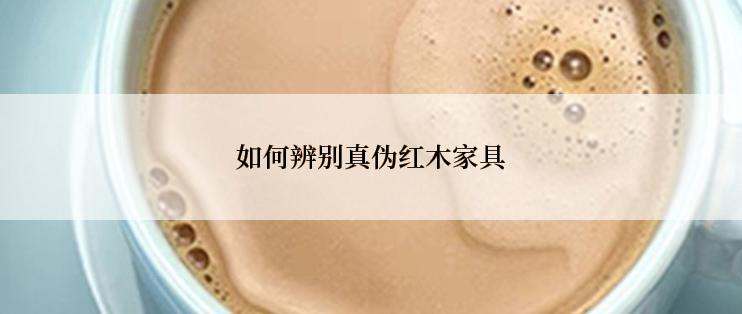 如何辨别真伪红木家具
