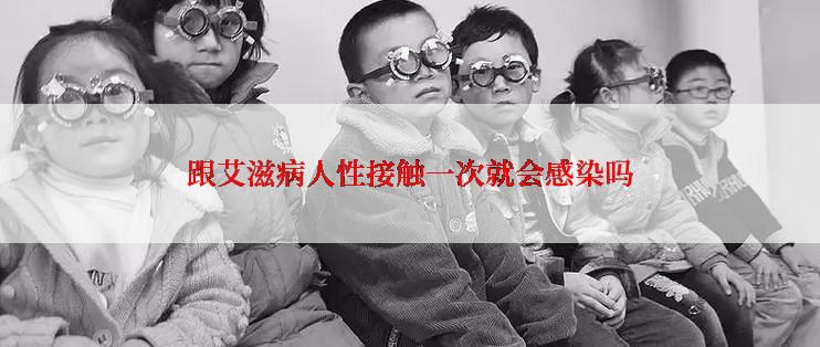 跟艾滋病人性接触一次就会感染吗