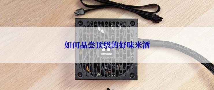 如何品尝顶级的好味米酒