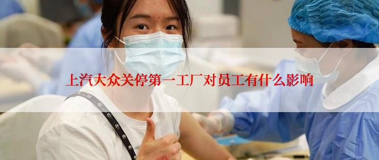 上汽大众关停第一工厂对员工有什么影响