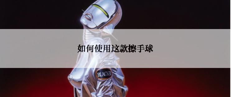 如何使用这款擦手球